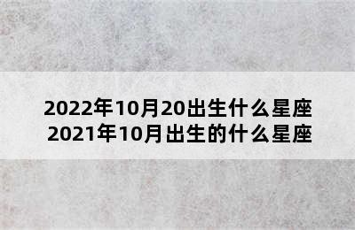 2022年10月20出生什么星座 2021年10月出生的什么星座